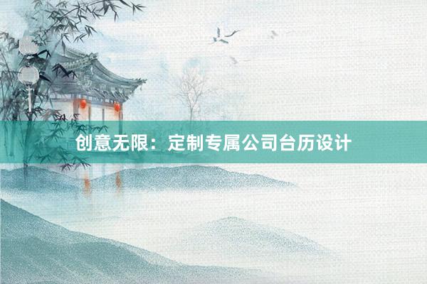 创意无限：定制专属公司台历设计